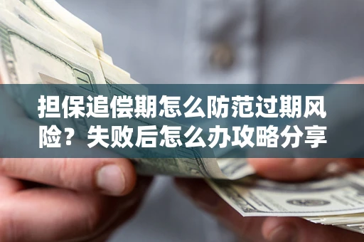 北京担保追偿期怎么防范过期风险？失败后怎么办攻略分享