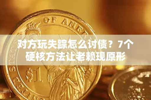 北京对方玩失踪怎么讨债？7个硬核方法让老赖现原形