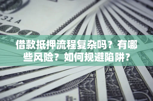 北京借款抵押流程复杂吗？有哪些风险？如何规避陷阱？