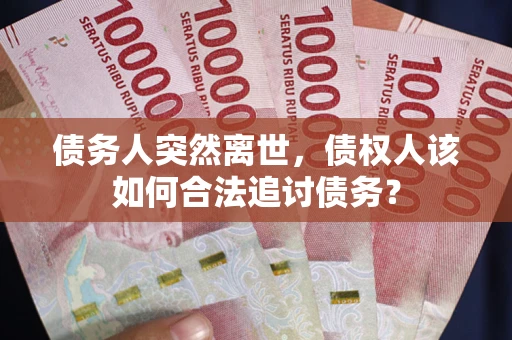 北京债务人突然离世，债权人该如何合法追讨债务？