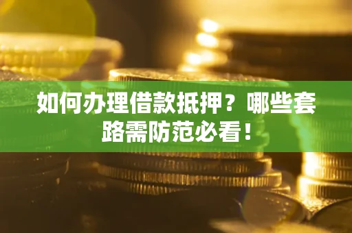 北京如何办理借款抵押？哪些套路需防范必看！