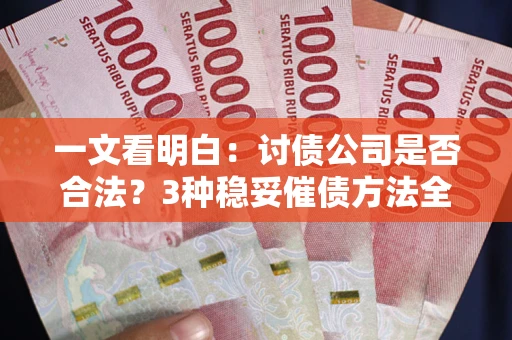 北京一文看明白：讨债公司是否合法？3种稳妥催债方法全解析