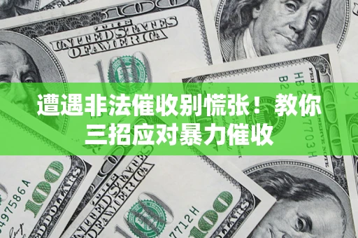 北京遭遇非法催收别慌张！教你三招应对暴力催收