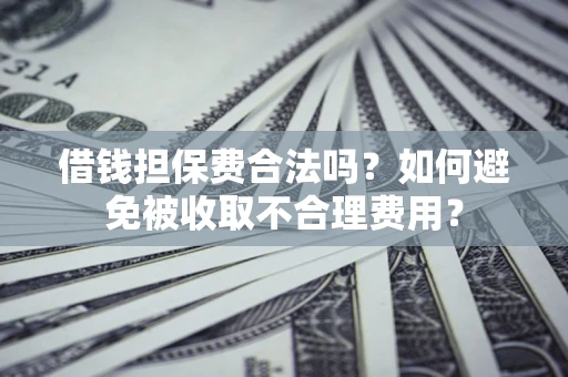 北京借钱担保费合法吗？如何避免被收取不合理费用？