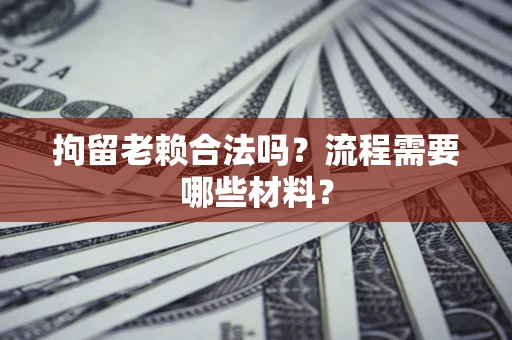 北京拘留老赖合法吗？流程需要哪些材料？