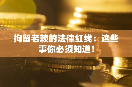 北京拘留老赖的法律红线：这些事你必须知道！