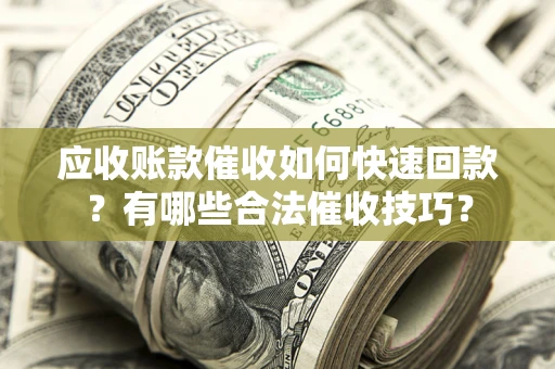 北京应收账款催收如何快速回款？有哪些合法催收技巧？