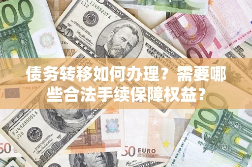 北京债务转移如何办理？需要哪些合法手续保障权益？
