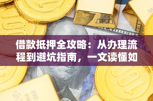 北京借款抵押全攻略：从办理流程到避坑指南，一文读懂如何安全融资