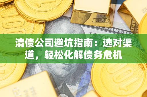 北京清债公司避坑指南：选对渠道，轻松化解债务危机