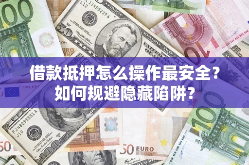 北京借款抵押怎么操作最安全？如何规避隐藏陷阱？