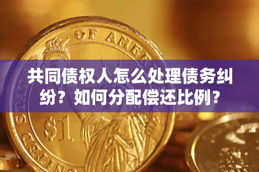 北京共同债权人怎么处理债务纠纷？如何分配偿还比例？