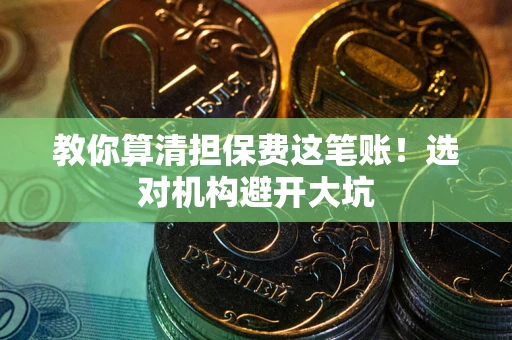 北京教你算清担保费这笔账！选对机构避开大坑
