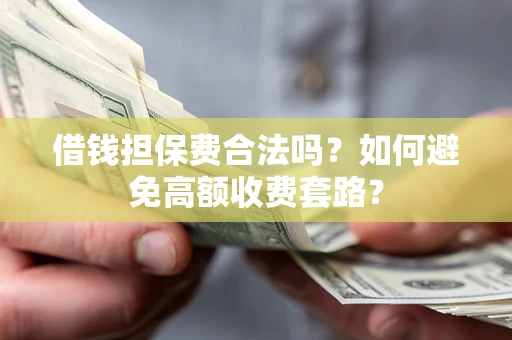 北京借钱担保费合法吗？如何避免高额收费套路？