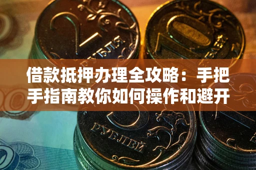 北京借款抵押办理全攻略：手把手指南教你如何操作和避开雷区