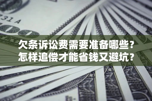 北京欠条诉讼费需要准备哪些？怎样追偿才能省钱又避坑？