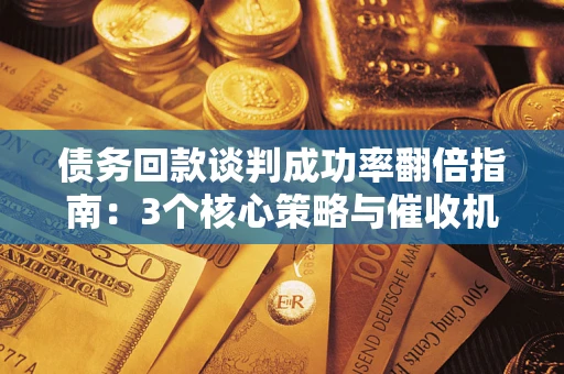 北京债务回款谈判成功率翻倍指南：3个核心策略与催收机构避坑法则