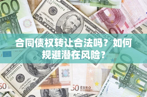 北京合同债权转让合法吗?如何规避潜在风险? 北京合同债权转让合法吗?如何规避潜在风险?
