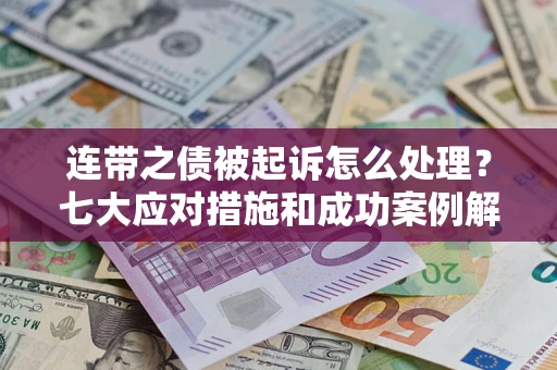 北京连带之债被起诉怎么处理？七大应对措施和成功案例解析