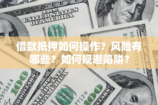 北京借款抵押如何操作?风险有哪些?如何规避陷阱? 北京借款抵押如何操作?风险有哪些?如何规避陷阱?