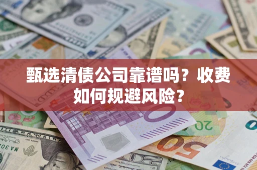 北京甄选清债公司靠谱吗？收费如何规避风险？