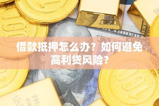 北京借款抵押怎么办？如何避免高利贷风险？